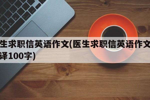 医生求职信英语作文(医生求职信英语作文带翻译100字)