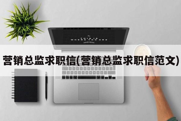 营销总监求职信(营销总监求职信范文)