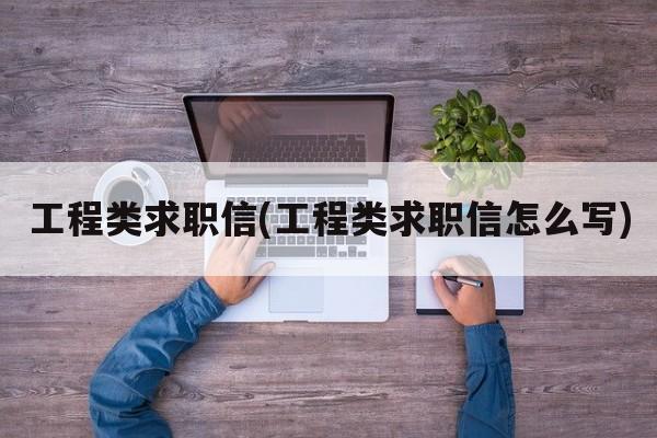 工程类求职信(工程类求职信怎么写)