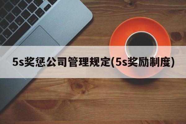 5s奖惩公司管理规定(5s奖励制度)