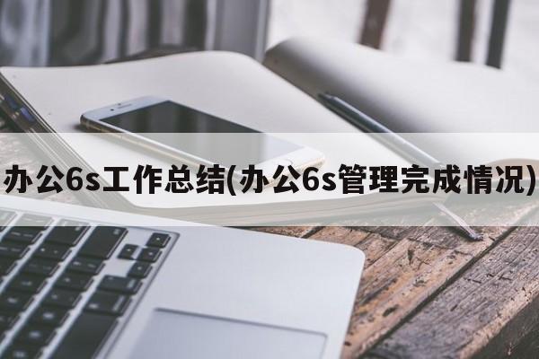 办公6s工作总结(办公6s管理完成情况)