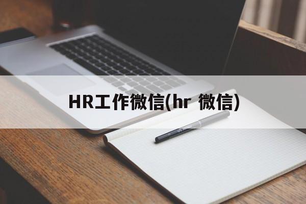 HR工作微信(hr 微信)